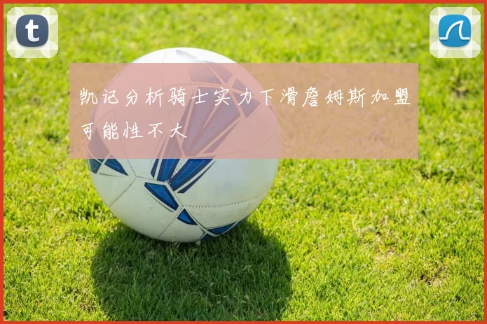 凯记分析骑士实力下滑詹姆斯加盟可能性不大