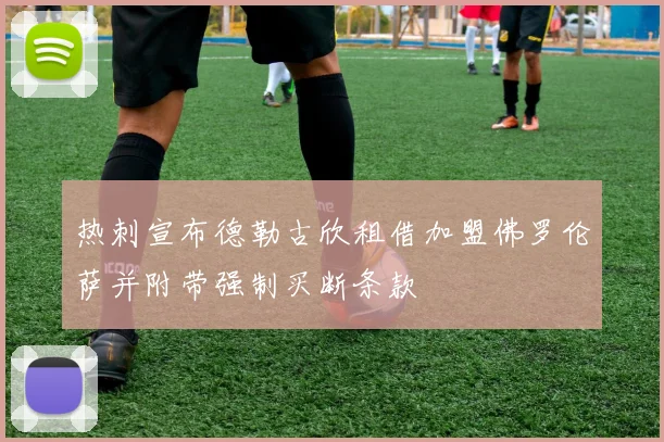 热刺宣布德勒古欣租借加盟佛罗伦萨并附带强制买断条款
