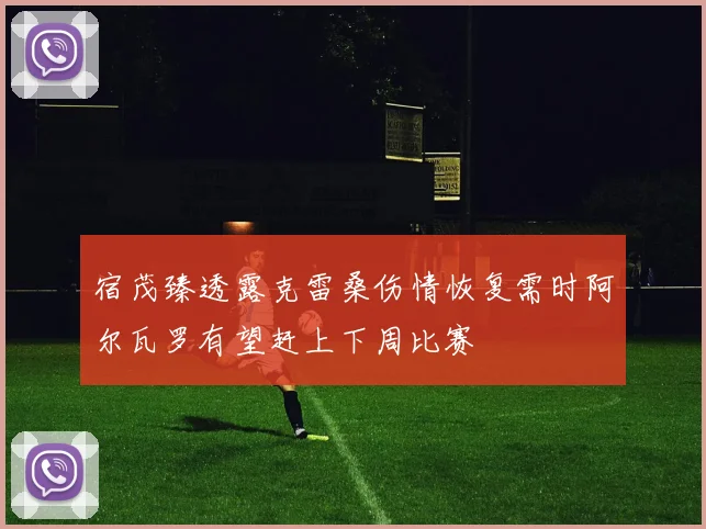宿茂臻透露克雷桑伤情恢复需时阿尔瓦罗有望赶上下周比赛