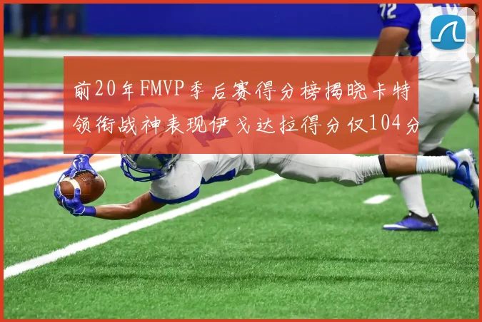 前20年FMVP季后赛得分榜揭晓卡特领衔战神表现伊戈达拉得分仅104分