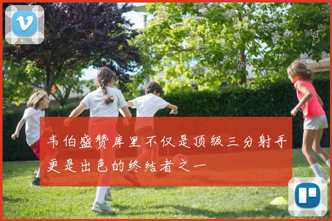 韦伯盛赞库里不仅是顶级三分射手更是出色的终结者之一