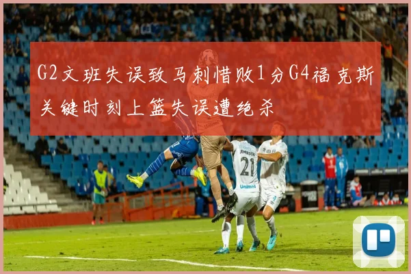G2文班失误致马刺惜败1分G4福克斯关键时刻上篮失误遭绝杀