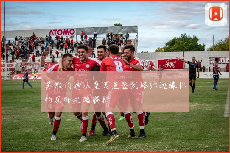 苏维门迪从皇马差签到塔帅边缘化的反转之路解析