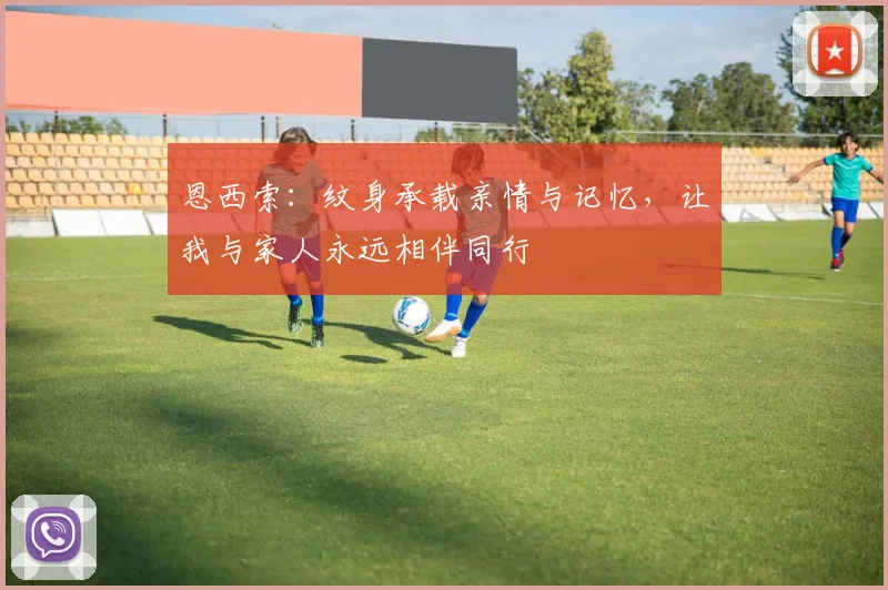 恩西索：纹身承载亲情与记忆，让我与家人永远相伴同行